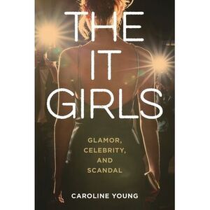 It Girls: Glamor, Celebrity, and Scandal -- Caroline Young